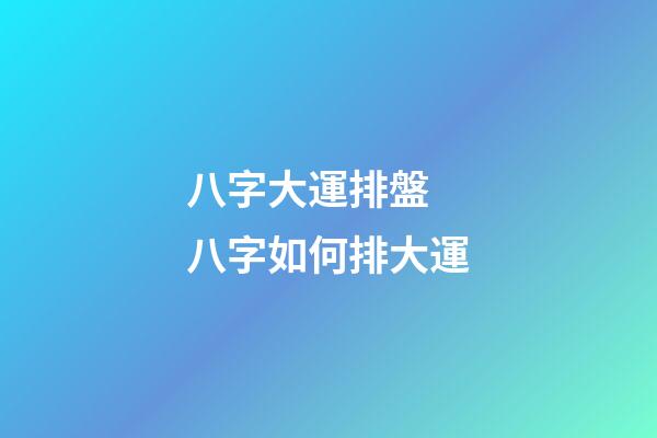 八字大運排盤 八字如何排大運-第1張-觀點-玄機派
